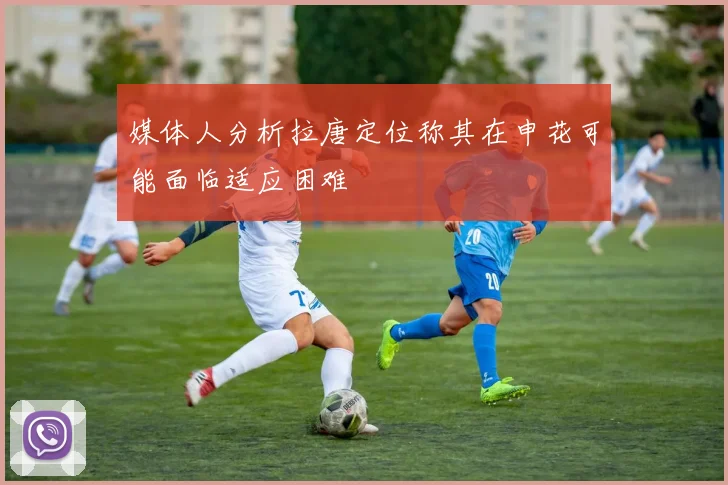 媒体人分析拉唐定位称其在申花可能面临适应困难