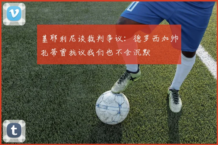 基耶利尼谈裁判争议：德罗西加帅孔蒂曾抗议我们也不会沉默