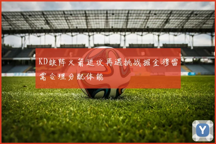 KD缺阵火箭进攻再遇挑战掘金穆雷需合理分配体能