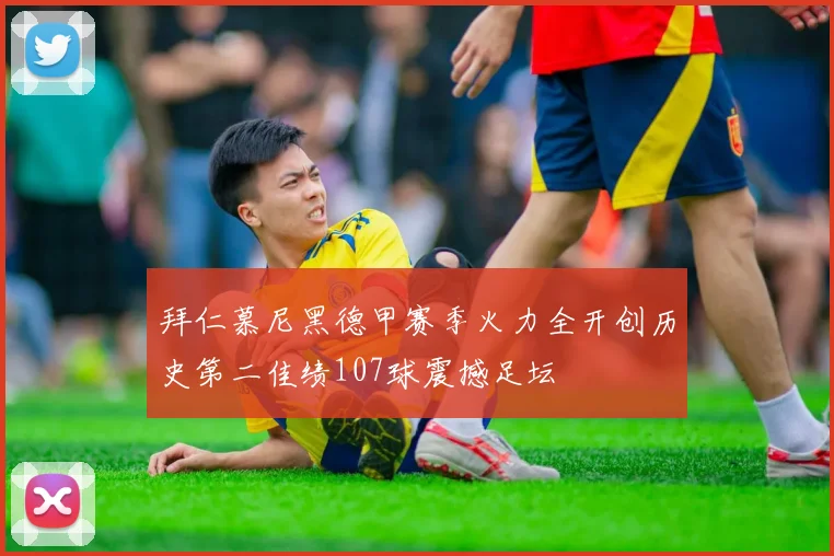 拜仁慕尼黑德甲赛季火力全开创历史第二佳绩107球震撼足坛