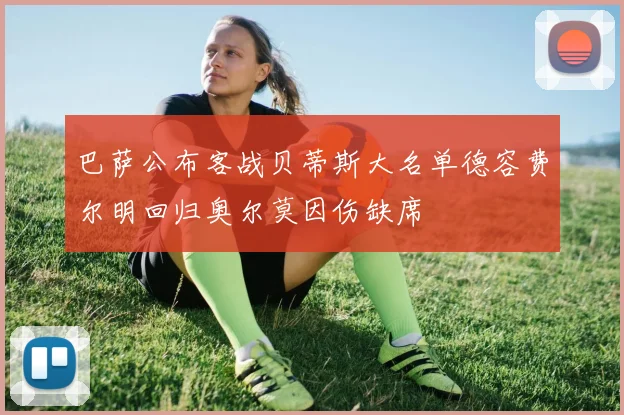 巴萨公布客战贝蒂斯大名单德容费尔明回归奥尔莫因伤缺席