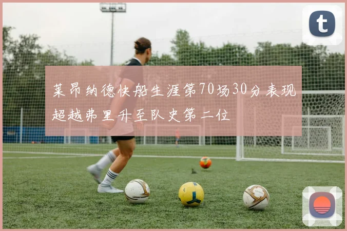 莱昂纳德快船生涯第70场30分表现超越弗里升至队史第二位