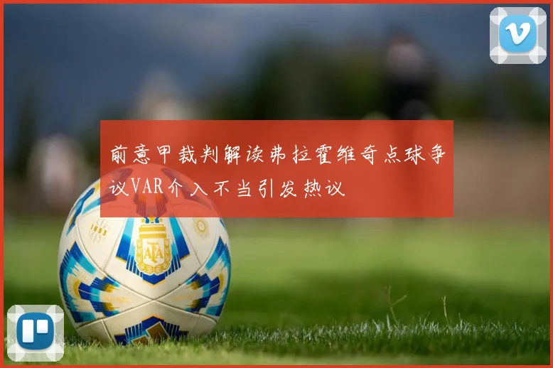 前意甲裁判解读弗拉霍维奇点球争议VAR介入不当引发热议