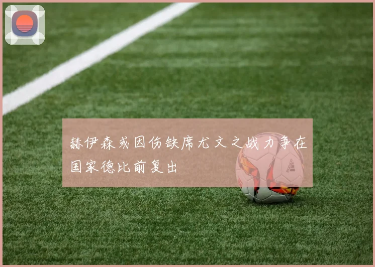 赫伊森或因伤缺席尤文之战力争在国家德比前复出