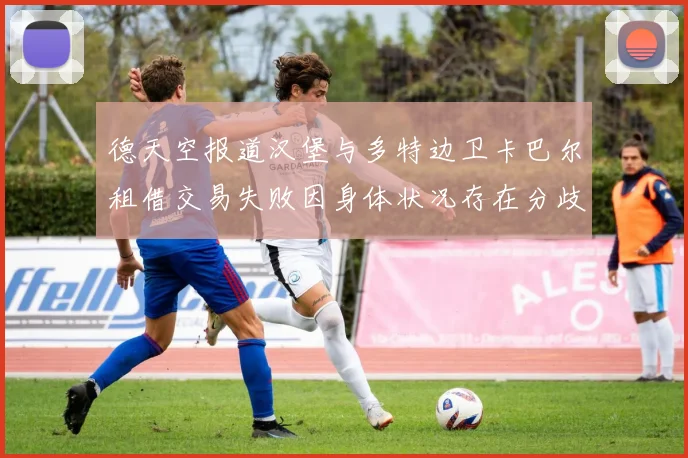 德天空报道汉堡与多特边卫卡巴尔租借交易失败因身体状况存在分歧