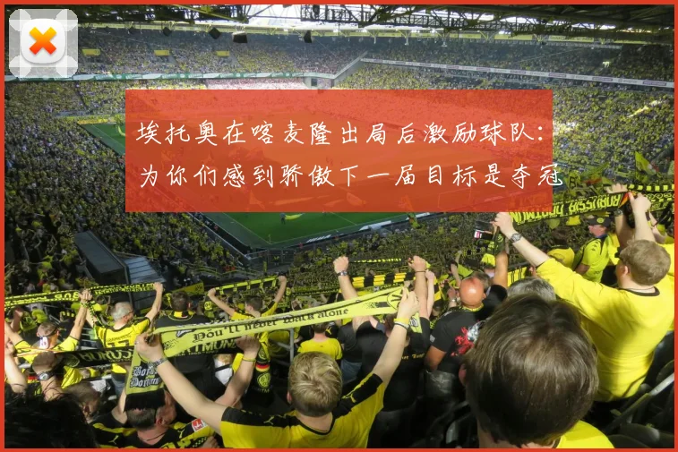 埃托奥在喀麦隆出局后激励球队：为你们感到骄傲下一届目标是夺冠