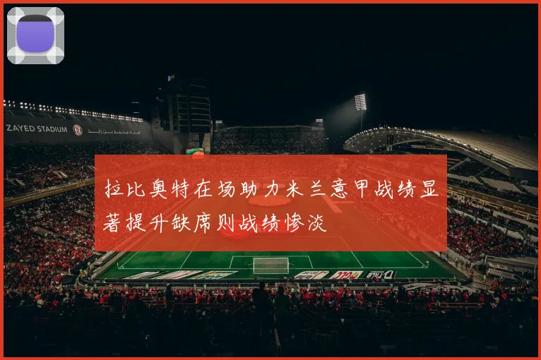 拉比奥特在场助力米兰意甲战绩显著提升缺席则战绩惨淡