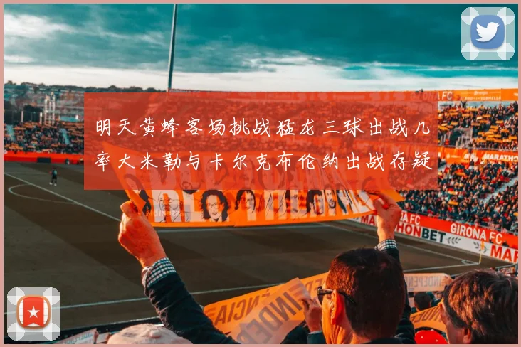 明天黄蜂客场挑战猛龙三球出战几率大米勒与卡尔克布伦纳出战存疑